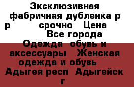 Эксклюзивная фабричная дубленка р-р 40-44, срочно › Цена ­ 18 000 - Все города Одежда, обувь и аксессуары » Женская одежда и обувь   . Адыгея респ.,Адыгейск г.